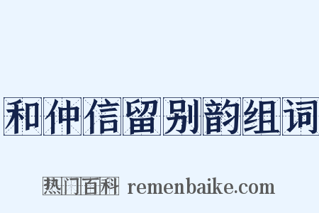 和仲信留别韵组词是什么意思的图片